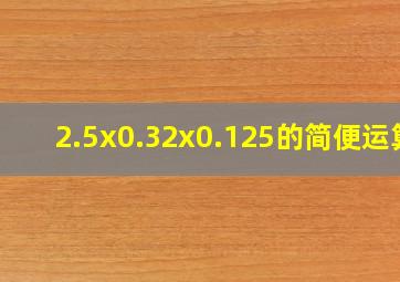 2.5x0.32x0.125的简便运算