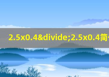 2.5x0.4÷2.5x0.4简便计算