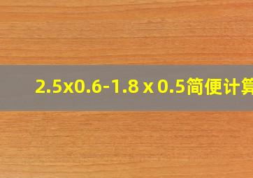 2.5x0.6-1.8ⅹ0.5简便计算