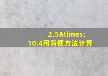 2.5×10.4用简便方法计算