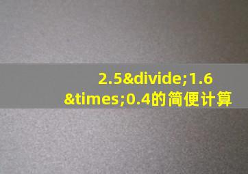 2.5÷1.6×0.4的简便计算