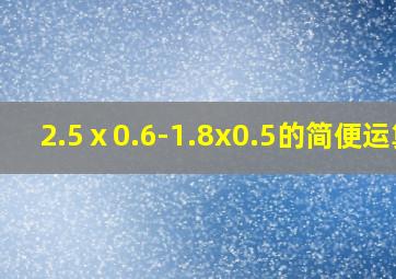 2.5ⅹ0.6-1.8x0.5的简便运算