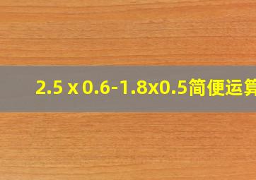 2.5ⅹ0.6-1.8x0.5简便运算