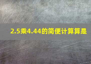 2.5乘4.44的简便计算算是