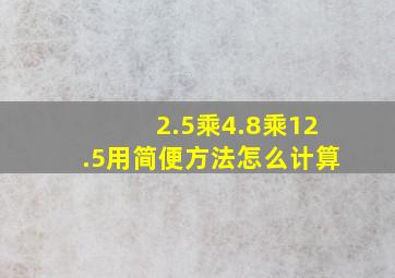 2.5乘4.8乘12.5用简便方法怎么计算