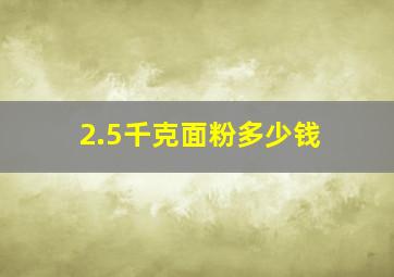 2.5千克面粉多少钱