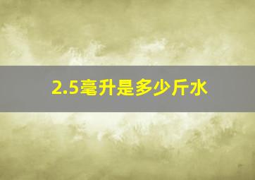 2.5毫升是多少斤水