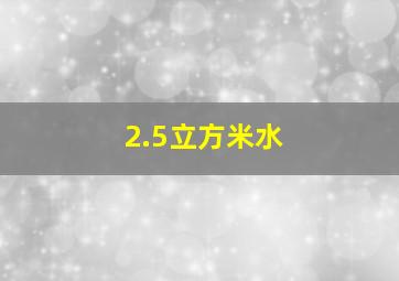 2.5立方米水