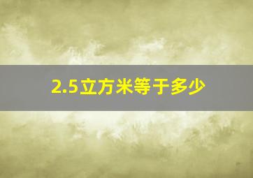 2.5立方米等于多少