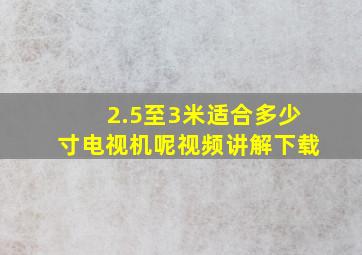 2.5至3米适合多少寸电视机呢视频讲解下载