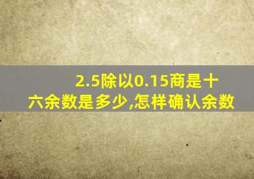 2.5除以0.15商是十六余数是多少,怎样确认余数