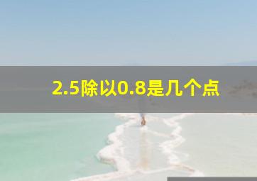 2.5除以0.8是几个点