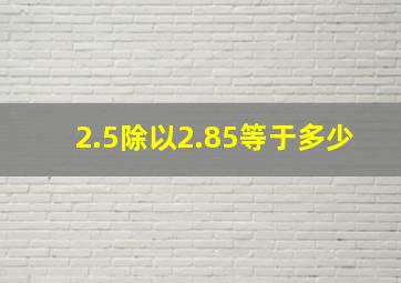 2.5除以2.85等于多少