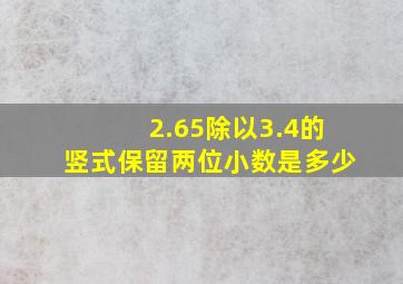 2.65除以3.4的竖式保留两位小数是多少