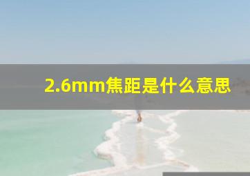 2.6mm焦距是什么意思