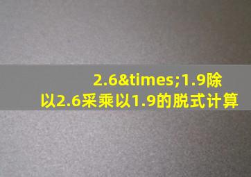 2.6×1.9除以2.6采乘以1.9的脱式计算