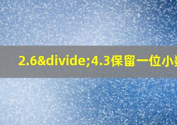 2.6÷4.3保留一位小数