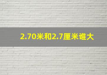 2.70米和2.7厘米谁大