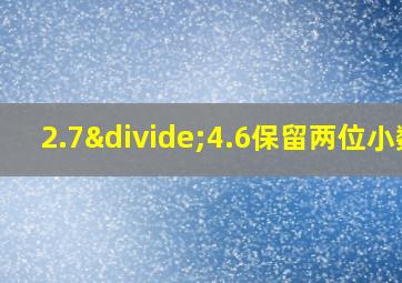 2.7÷4.6保留两位小数