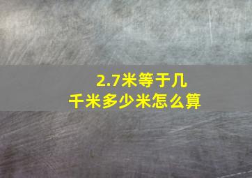 2.7米等于几千米多少米怎么算