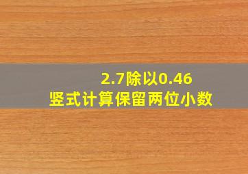 2.7除以0.46竖式计算保留两位小数