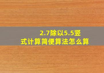 2.7除以5.5竖式计算简便算法怎么算