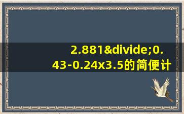 2.881÷0.43-0.24x3.5的简便计算