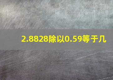 2.8828除以0.59等于几