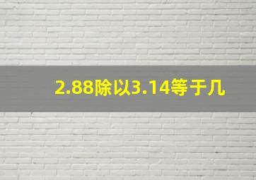 2.88除以3.14等于几