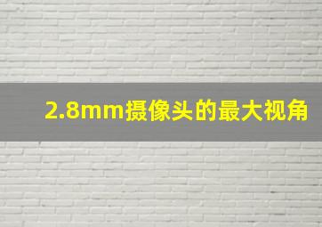 2.8mm摄像头的最大视角