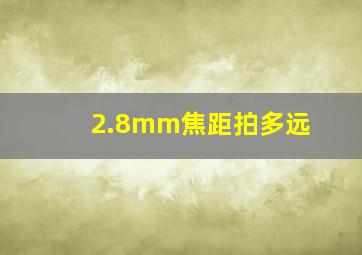 2.8mm焦距拍多远