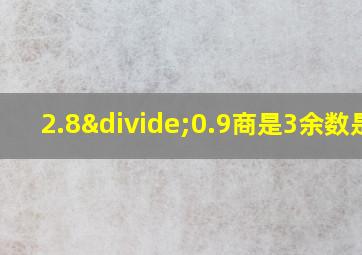 2.8÷0.9商是3余数是1