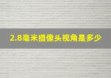 2.8毫米摄像头视角是多少