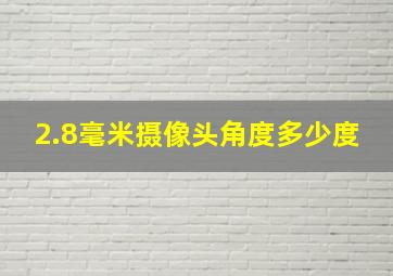 2.8毫米摄像头角度多少度