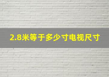 2.8米等于多少寸电视尺寸