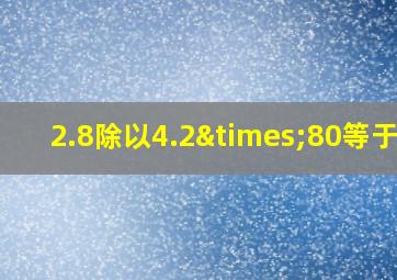 2.8除以4.2×80等于几