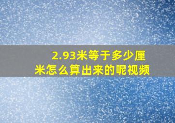 2.93米等于多少厘米怎么算出来的呢视频