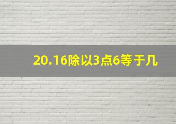 20.16除以3点6等于几