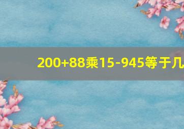 200+88乘15-945等于几