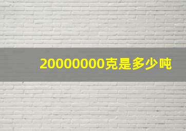 20000000克是多少吨