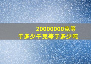 20000000克等于多少千克等于多少吨