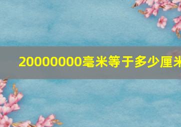 20000000毫米等于多少厘米