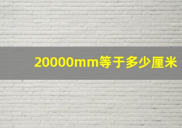 20000mm等于多少厘米