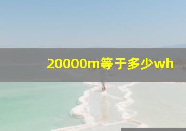 20000m等于多少wh