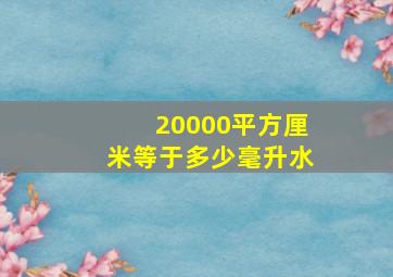 20000平方厘米等于多少毫升水