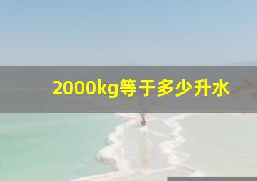 2000kg等于多少升水