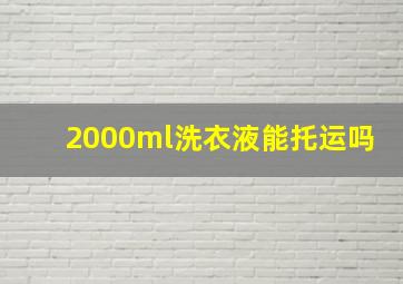 2000ml洗衣液能托运吗