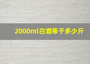 2000ml白酒等于多少斤