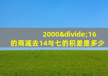 2000÷16的商减去14与七的积差是多少