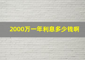 2000万一年利息多少钱啊